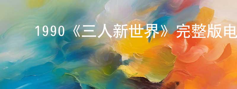 ﻿1990《三人新世界》完整版电影/在线观看/百度云-美剧天堂 ﻿陈贤顺的blog